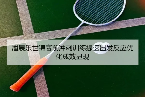 潘展乐世锦赛前冲刺训练提速出发反应优化成效显现