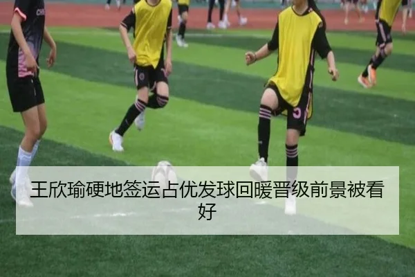 王欣瑜硬地签运占优发球回暖晋级前景被看好