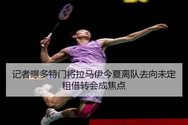 记者曝多特门将拉马伊今夏离队去向未定租借转会成焦点